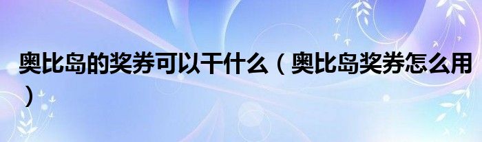 奥比岛的奖券可以干什么（奥比岛奖券怎么用）