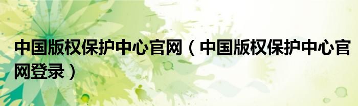 中国版权保护中心官网（中国版权保护中心官网登录）