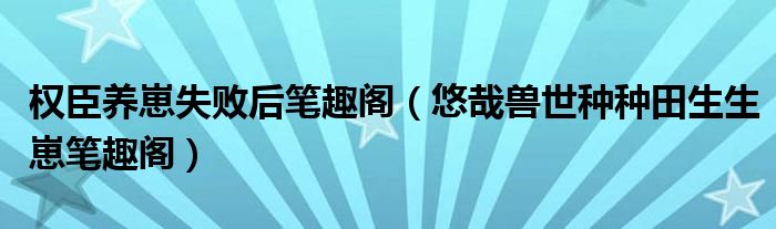 权臣养崽失败后笔趣阁（悠哉兽世种种田生生崽笔趣阁）