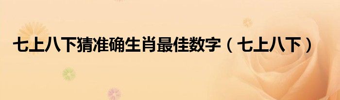 七上八下猜准确生肖最佳数字（七上八下）