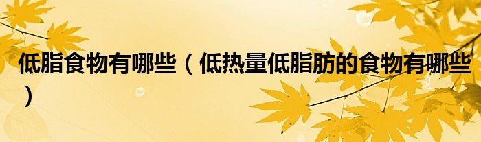 低脂食物有哪些（低热量低脂肪的食物有哪些）