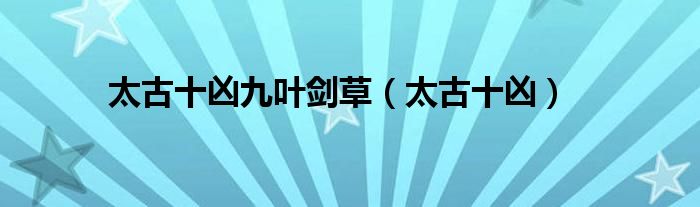 太古十凶九叶剑草（太古十凶）