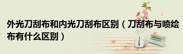 外光刀刮布和内光刀刮布区别（刀刮布与喷绘布有什么区别）