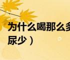 为什么喝那么多水尿很少（为什么喝那么多水尿少）