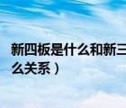 新四板是什么和新三板什么关系（新四板是什么 和新三板什么关系）