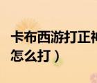 卡布西游打正神黄天化（卡布西游正神黄天祥怎么打）