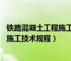 铁路混凝土工程施工技术规程9207-2017（铁路混凝土工程施工技术规程）