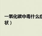 一氧化碳中毒什么症状进高压氧舱（一氧化碳中毒有什么症状）