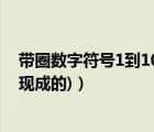 带圈数字符号1到100现成的（急需1到60的带圈数字符号(现成的)）