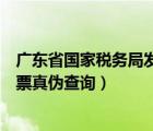 广东省国家税务局发票真伪查询官网（广东省国家税务局发票真伪查询）
