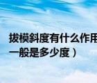 拔模斜度有什么作用?一般是多少度?（拔模斜度有什么作用 一般是多少度）