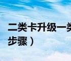二类卡升级一类卡步骤图（二类卡升级一类卡步骤）