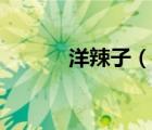 洋辣子（说一说洋辣子的简介）