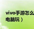 vivo手游怎么在电脑上玩（vivo手游怎么在电脑玩）