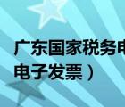 广东国家税务电子发票怎么开（广东国家税务电子发票）