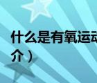 什么是有氧运动（说一说什么是有氧运动的简介）