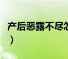 产后恶露不尽怎么办啊（产后恶露不尽怎么办）