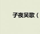 子夜吴歌（说一说子夜吴歌的简介）