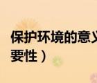 保护环境的意义和重要性（保护环境意义和重要性）