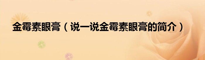 金霉素眼膏（说一说金霉素眼膏的简介）