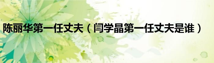 陈丽华第一任丈夫（闫学晶第一任丈夫是谁）