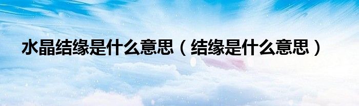 水晶结缘是什么意思（结缘是什么意思）