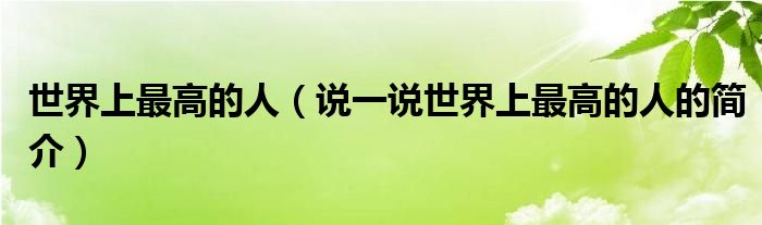 世界上最高的人（说一说世界上最高的人的简介）