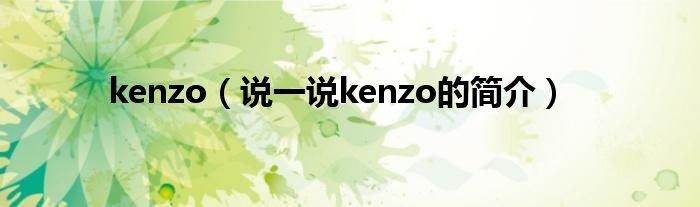 kenzo（说一说kenzo的简介）