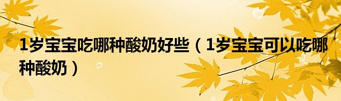 1岁宝宝吃哪种酸奶好些（1岁宝宝可以吃哪种酸奶）