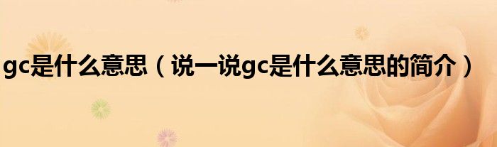 gc是什么意思（说一说gc是什么意思的简介）