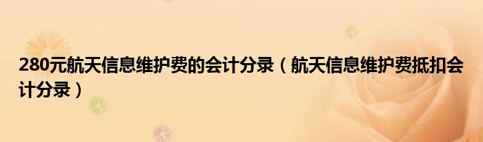 280元航天信息维护费的会计分录（航天信息维护费抵扣会计分录）