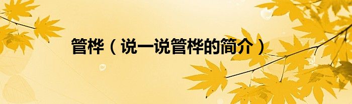 管桦（说一说管桦的简介）