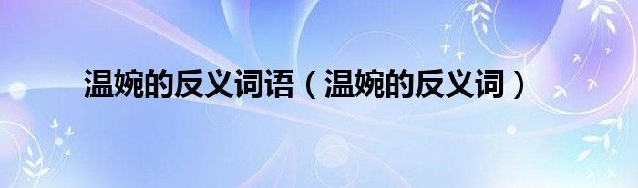 温婉的反义词语（温婉的反义词）