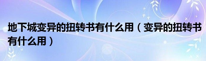 地下城变异的扭转书有什么用（变异的扭转书有什么用）