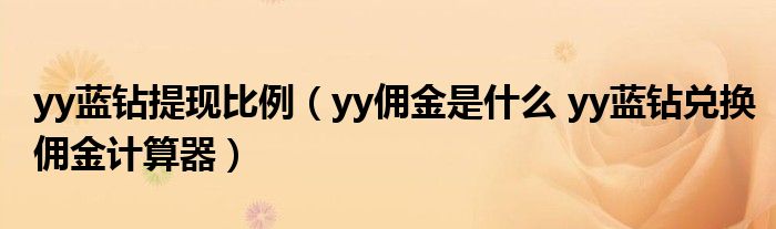 yy蓝钻提现比例（yy佣金是什么 yy蓝钻兑换佣金计算器）