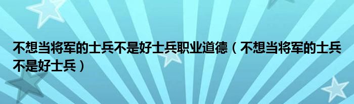 不想当将军的士兵不是好士兵职业道德（不想当将军的士兵不是好士兵）