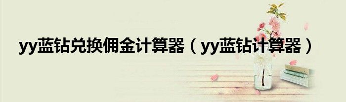 yy蓝钻兑换佣金计算器（yy蓝钻计算器）