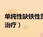 单纯性缺铁性贫血怎么治疗（缺铁性贫血怎么治疗）