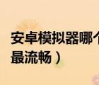 安卓模拟器哪个最流畅知乎（安卓模拟器哪个最流畅）