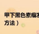 甲下黑色素瘤发病率（甲下黑色素瘤早期治疗方法）