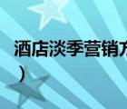 酒店淡季营销方案有哪些（酒店淡季营销方案）