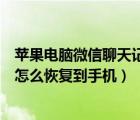 苹果电脑微信聊天记录怎么恢复到手机（电脑微信聊天记录怎么恢复到手机）