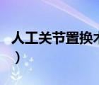 人工关节置换术的种类（人工关节置换的弊端）
