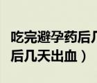 吃完避孕药后几天出血伴随痛经（吃完避孕药后几天出血）