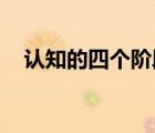 认知的四个阶段 英文（认知的四个阶段）
