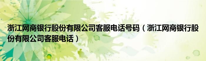 浙江网商银行股份有限公司客服电话号码（浙江网商银行股份有限公司客服电话）
