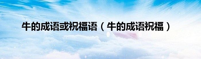 牛的成语或祝福语（牛的成语祝福）