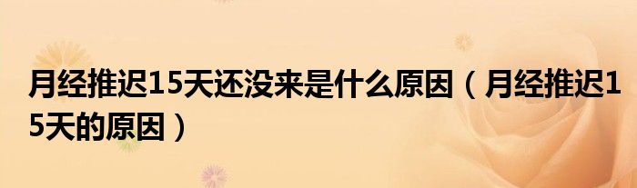月经推迟15天还没来是什么原因（月经推迟15天的原因）