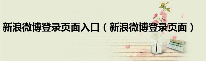 新浪微博登录页面入口（新浪微博登录页面）