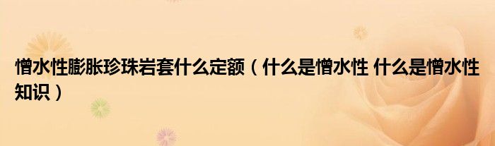 憎水性膨胀珍珠岩套什么定额（什么是憎水性 什么是憎水性知识）